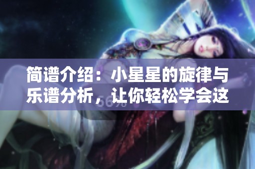 简谱介绍：小星星的旋律与乐谱分析，让你轻松学会这首经典曲目