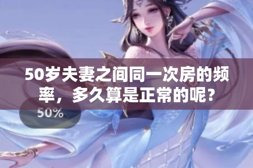 50岁夫妻之间同一次房的频率，多久算是正常的呢？