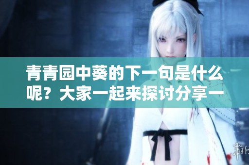 青青园中葵的下一句是什么呢？大家一起来探讨分享一下吧！