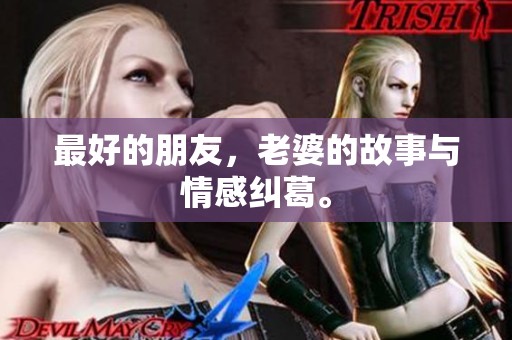 最好的朋友，老婆的故事与情感纠葛。
