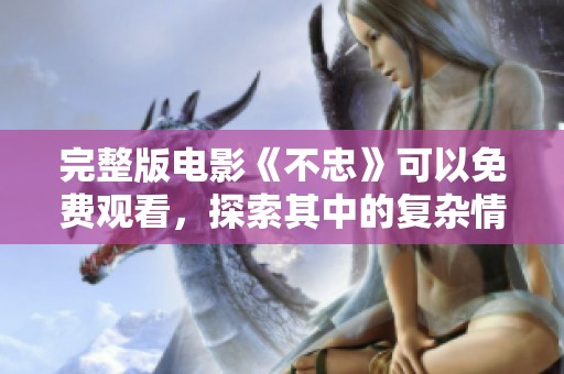 完整版电影《不忠》可以免费观看，探索其中的复杂情感纠葛与背叛故事。