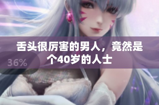 舌头很厉害的男人，竟然是个40岁的人士
