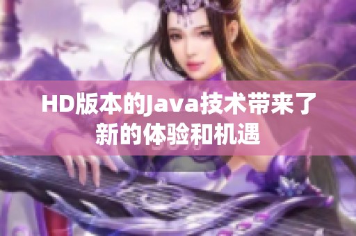 HD版本的J**a技术带来了新的体验和机遇