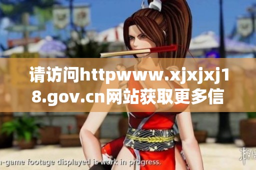 请访问httpwww.xjxjxj18.gov.cn网站获取更多信息和最新动态内容。