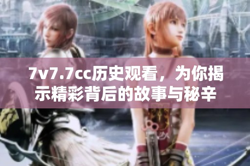 7v7.7cc历史观看，为你揭示精彩背后的故事与秘辛
