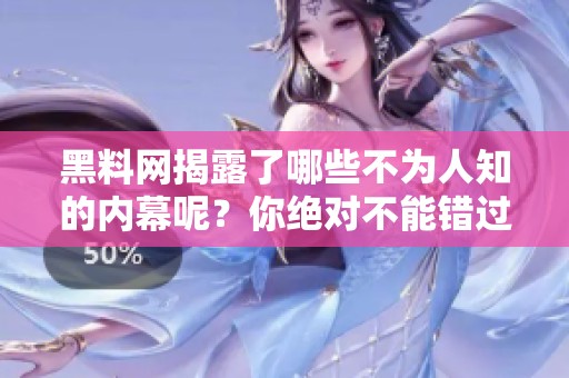 黑料网揭露了哪些不为人知的内幕呢？你绝对不能错过的精彩内容！