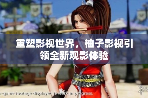 重塑影视世界，柚子影视引领全新观影体验