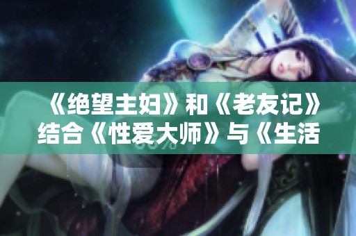 《绝望主妇》和《老友记》结合《性爱大师》与《生活大爆炸》1-8季全集百度云分享