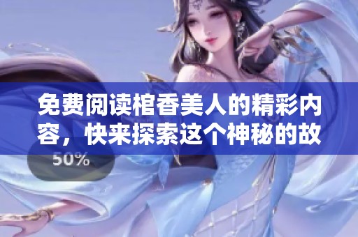 免费阅读棺香美人的精彩内容，快来探索这个神秘的故事吧