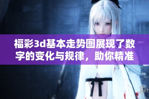 ****基本走势图展现了数字的变化与规律，助你精准掌握**分析技巧