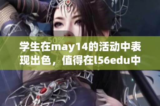 学生在may14的活动中表现出色，值得在l56edu中进一步学习与交流