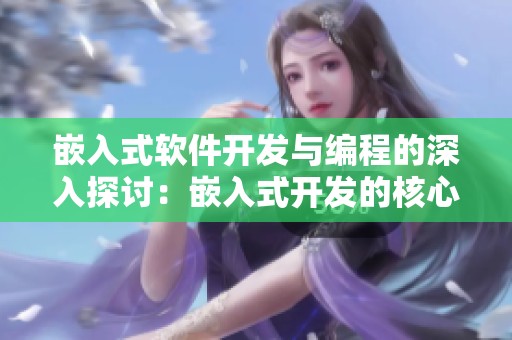 嵌入式软件开发与编程的深入探讨：嵌入式开发的核心内容与实践技巧