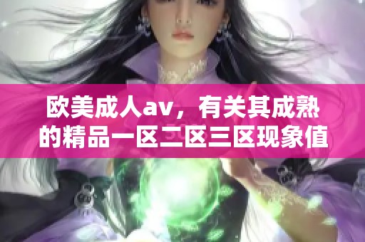 欧美****，有关其成熟的精品一区二区三区现象值得深入探讨