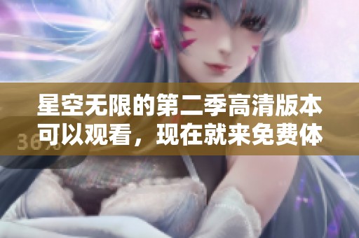 星空无限的第二季高清版本可以观看，现在就来免费体验吧
