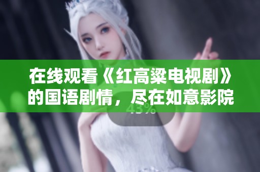 在线观看《红高粱电视剧》的国语剧情，尽在如意影院畅享精彩内容