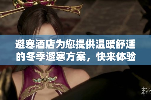 避寒酒店为您提供温暖舒适的冬季避寒方案，快来体验吧！