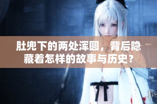 肚兜下的两处浑圆，背后隐藏着怎样的故事与历史？