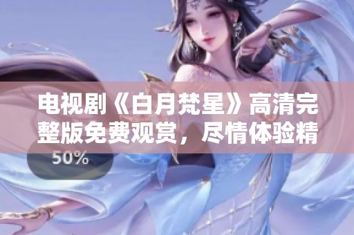 电视剧《白月梵星》高清完整版免费观赏，尽情体验精彩剧情与角色魅力