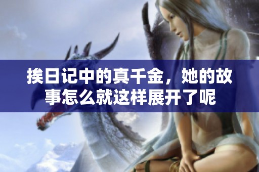 挨日记中的真千金，她的故事怎么就这样展开了呢
