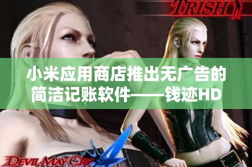 小米应用商店推出无广告的简洁记账软件——钱迹HD，让记账更加轻松便捷