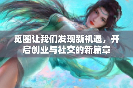 觅圈让我们发现新机遇，开启创业与社交的新篇章