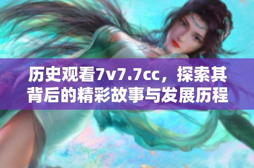 历史观看7v7.7cc，探索其背后的精彩故事与发展历程