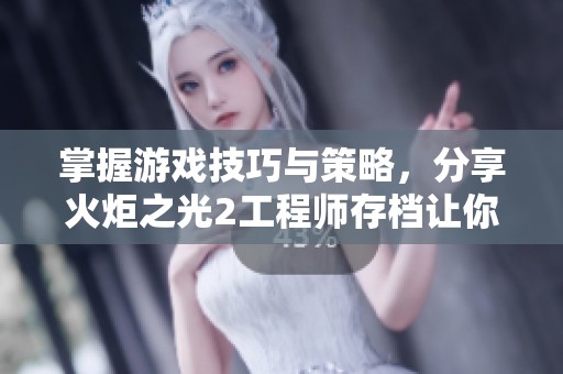 掌握游戏技巧与策略，分享火炬之光2工程师存档让你轻松玩转！