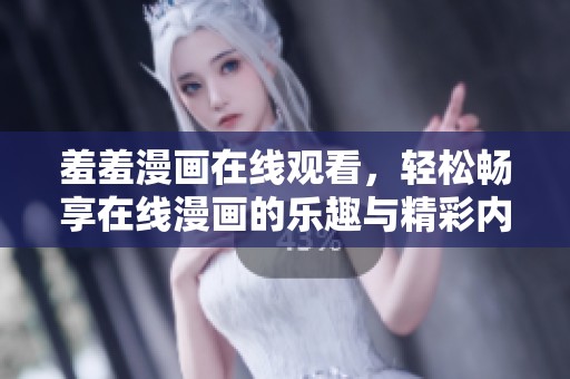 羞羞漫画在线观看，轻松畅享在线漫画的乐趣与精彩内容