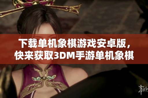 下载单机象棋游戏安卓版，快来获取3DM手游单机象棋游戏下载v3.7吧