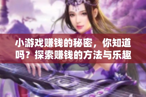 小游戏赚钱的秘密，你知道吗？探索赚钱的方法与乐趣！