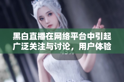 黑白直播在网络平台中引起广泛关注与讨论，用户体验如何成为焦点？