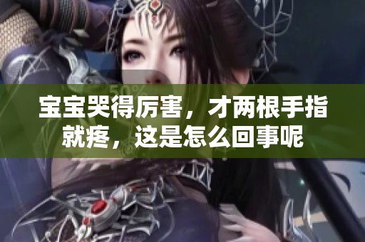 宝宝哭得厉害，才两根手指就疼，这是怎么回事呢