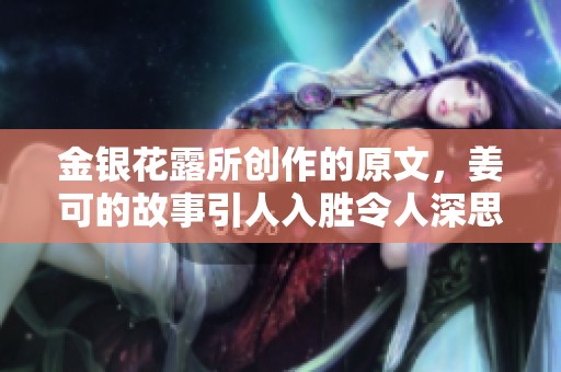 金银花露所创作的原文，姜可的故事引人入胜令人深思
