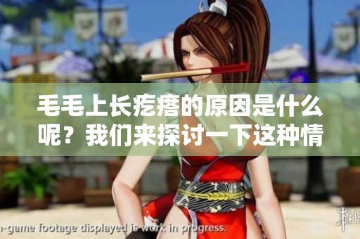 毛毛上长疙瘩的原因是什么呢？我们来探讨一下这种情况的可能性。