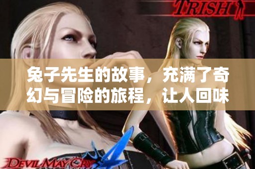 兔子先生的故事，充满了奇幻与冒险的旅程，让人回味无穷
