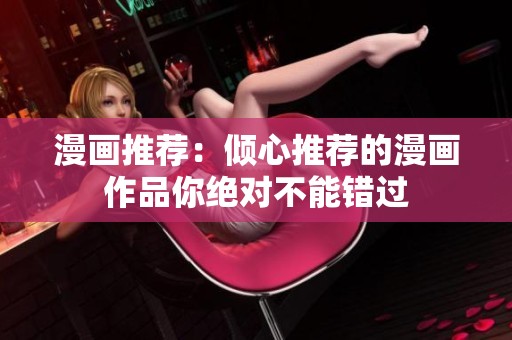 漫画推荐：倾心推荐的漫画作品你绝对不能错过
