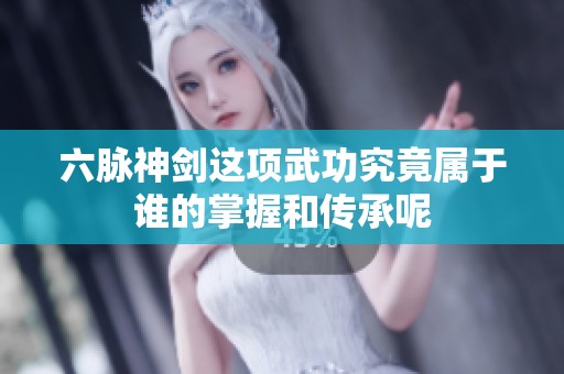 六脉神剑这项武功究竟属于谁的掌握和传承呢