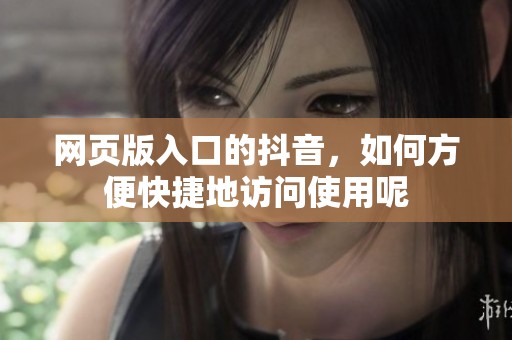网页版入口的抖音，如何方便快捷地访问使用呢