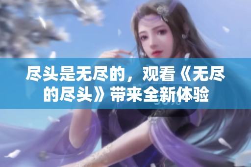 尽头是无尽的，观看《无尽的尽头》带来全新体验
