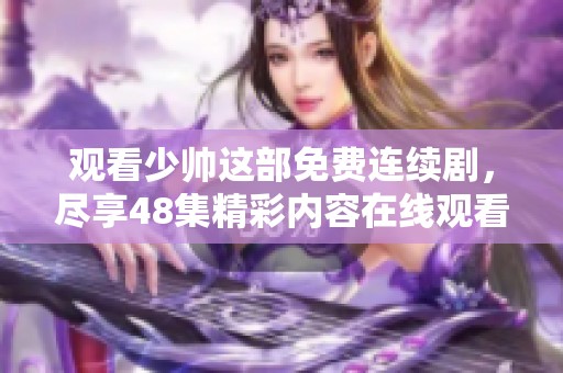 观看少帅这部免费连续剧，尽享48集精彩内容在线观看的乐趣