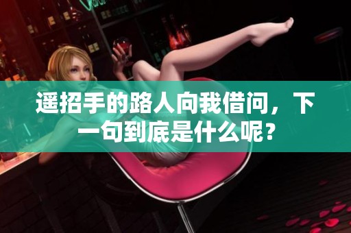 遥招手的路人向我借问，下一句到底是什么呢？