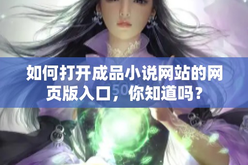 如何打开成品小说网站的网页版入口，你知道吗？