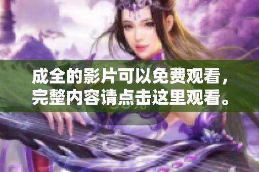 成全的影片可以免费观看，完整内容请点击这里观看。