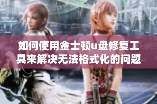 如何使用金士顿u盘修复工具来解决无法格式化的问题，特别是针对金士顿32gu盘被写保护的情况