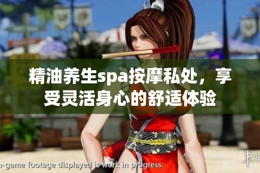 精油养生spa按摩私处，享受灵活身心的舒适体验