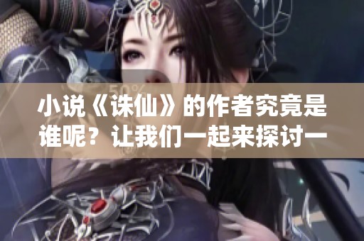 小说《诛仙》的作者究竟是谁呢？让我们一起来探讨一下这个问题。