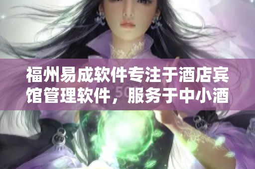 福州易成软件专注于酒店宾馆管理软件，服务于中小酒店与快捷酒店的需求