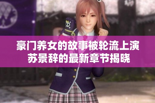 豪门养女的故事被轮流上演 苏景辞的最新章节揭晓