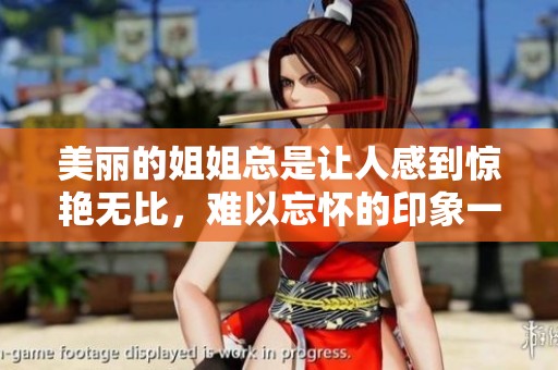 美丽的姐姐总是让人感到惊艳无比，难以忘怀的印象一直留在心间