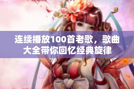 连续播放100首老歌，歌曲大全带你回忆经典旋律